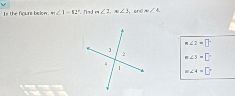 In the figure below, m∠ 1=82°. Find m∠ 2, m∠ 3 ,and m∠ 4.
m∠ 2=□°
m∠ 3=□°
m∠ 4=□°