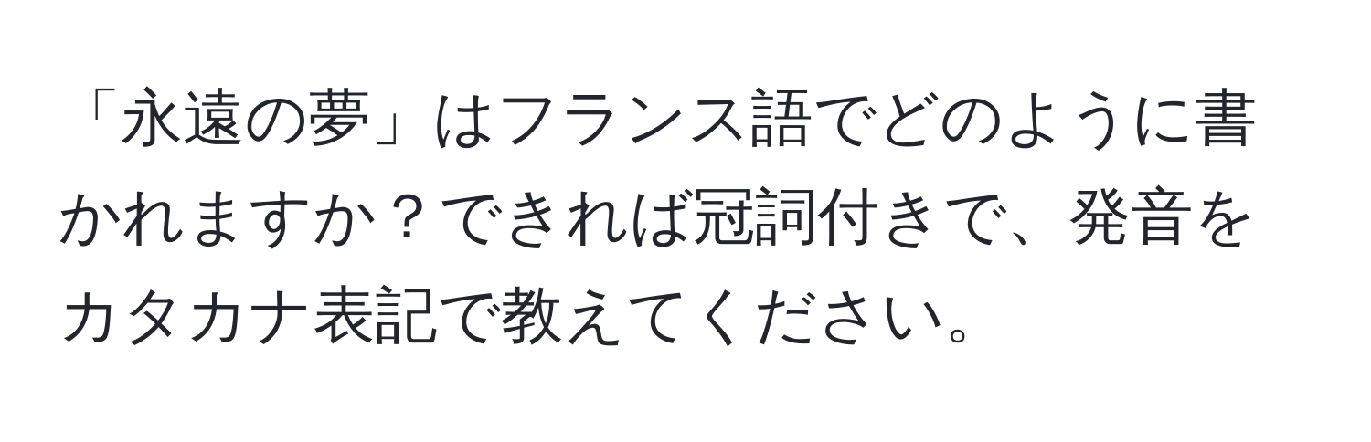 「永遠の夢」はフランス語でどのように書かれますか？できれば冠詞付きで、発音をカタカナ表記で教えてください。