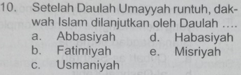 Setelah Daulah Umayyah runtuh, dak-
wah Islam dilanjutkan oleh Daulah ....
a. Abbasiyah d. Habasiyah
b. Fatimiyah e. Misriyah
c. Usmaniyah