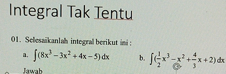 Integral Tak Tentu 
01. Selesaikanlah integral berikut ini : 
a. ∈t (8x^3-3x^2+4x-5)dx b. ∈t ( 1/2 x^3-x^2+ 4/3 x+2)dx
Jawab