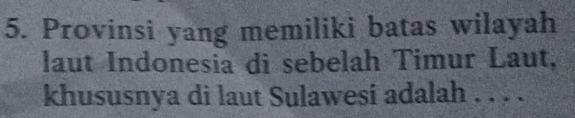 Provinsi yang memiliki batas wilayah 
laut Indonesia di sebelah Timur Laut, 
khususnya di laut Sulawesi adalah . . . .