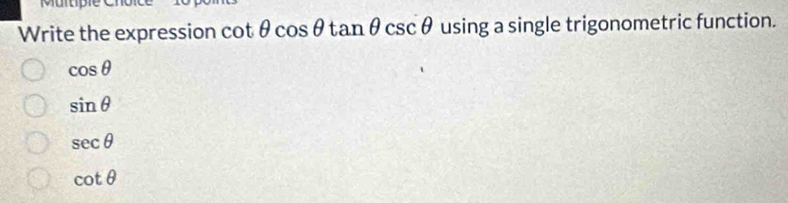 Murupiec
Write the expression cot θ cos θ tan θ csc θ using a single trigonometric function.
cos θ
sin θ
sec θ
cot θ