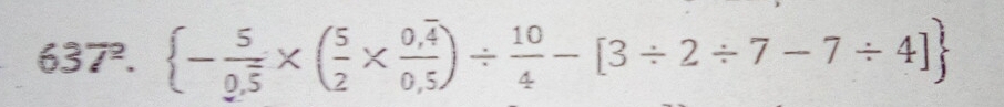 637^2. - 5/0.5 * ( 5/2 *  (0.4)/0.5 )/  10/4 -[3/ 2/ 7-7/ 4]