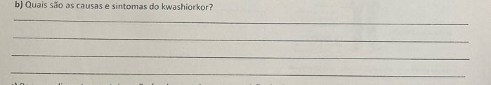Quais são as causas e sintomas do kwashiorkor? 
_ 
_ 
_ 
_