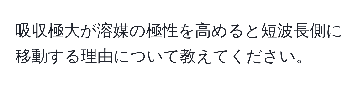 吸収極大が溶媒の極性を高めると短波長側に移動する理由について教えてください。