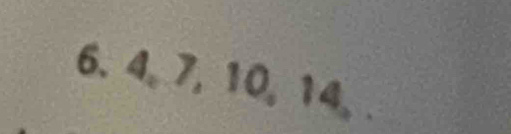 4, 7, 10, 14. .