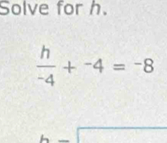 Solve for h.
 h/-4 +^-4=^-8
6x
□