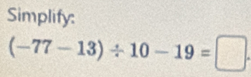 Simplify:
(-77-13)/ 10-19=□