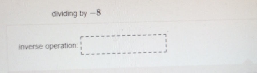 dividing by —8
inverse operation: □