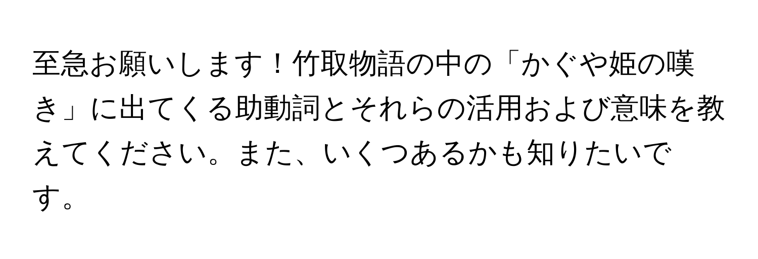 至急お願いします！竹取物語の中の「かぐや姫の嘆き」に出てくる助動詞とそれらの活用および意味を教えてください。また、いくつあるかも知りたいです。