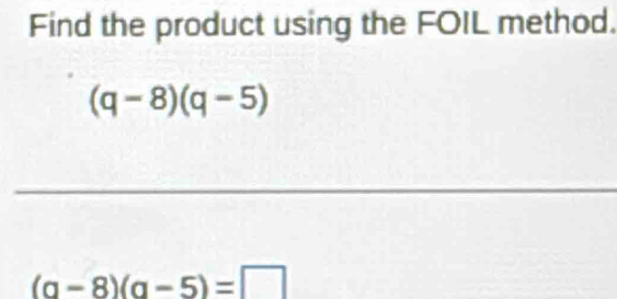 Solved: Find the product using the FOIL method. (q-8)(q-5) (a-8)(a-5 ...