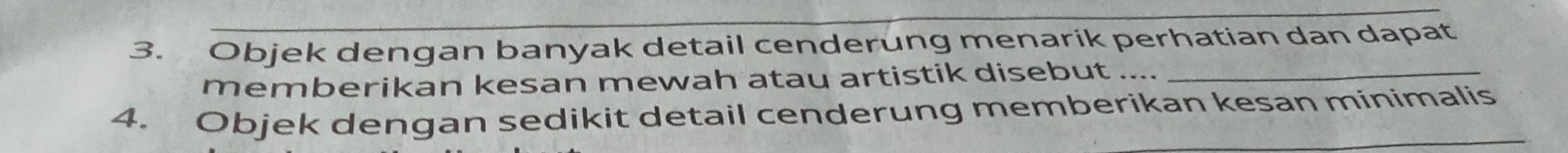 Objek dengan banyak detail cenderung menarik perhatian dan dapat 
memberikan kesan mewah atau artistik disebut .... 
4. Objek dengan sedikit detail cenderung memberikan kesan minimalis