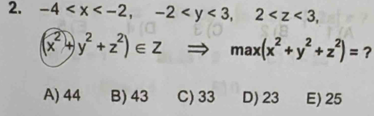 -4 , 2 ,
(x^2+y^2+z^2)∈ Z
max(x^2+y^2+z^2)= ?
A) 44 B) 43 C) 33 D) 23 E) 25