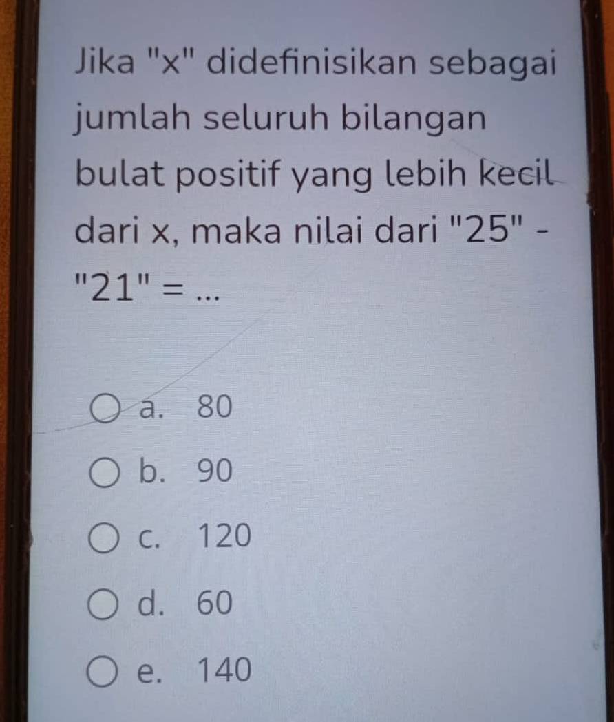 Jika "x" didefinisikan sebagai
jumlah seluruh bilangan
bulat positif yang lebih kecil
dari x, maka nilai dari ' 25''
_ ''21''=
a. 80
b. 90
c. 120
d. 60
e. 140