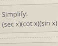 Simplify:
(sec x)(cot x)(sin x)