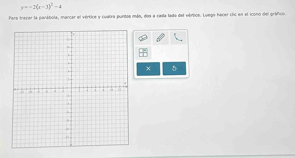 y=-2(x-3)^2-4
Para trazar la parábola, marcar el vértice y cuatro puntos más, dos a cada lado del vértice. Luego hacer clic en el icono del gráfico. 
×