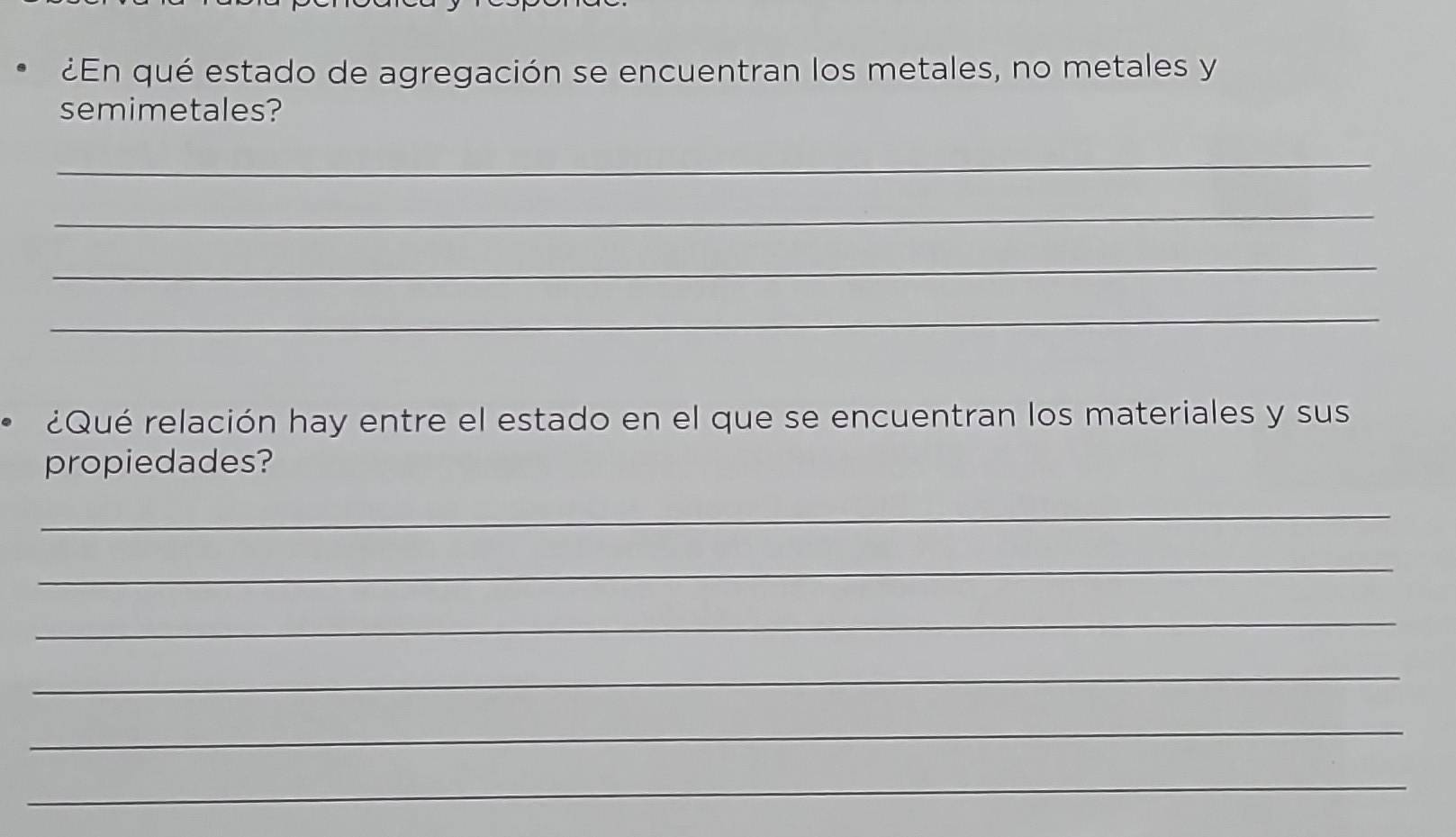 ¿En qué estado de agregación se encuentran los metales, no metales y 
semimetales? 
_ 
_ 
_ 
_ 
¿Qué relación hay entre el estado en el que se encuentran los materiales y sus 
propiedades? 
_ 
_ 
_ 
_ 
_ 
_