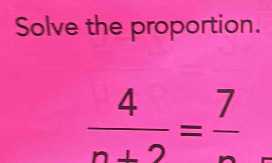 Solve the proportion.
 4/n+2 =frac 7