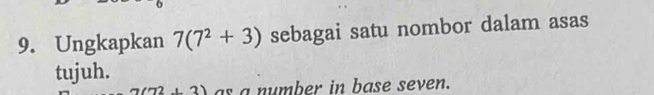 Ungkapkan 7(7^2+3) sebagai satu nombor dalam asas 
tujuh.
2+2) as a number in base seven.