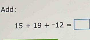 Add:
15+19+^-12=□