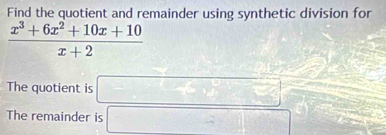 Find the quotient and remainder using synthetic division for
 (x^3+6x^2+10x+10)/x+2 
=□
The quotient is □ 
The remainder is □
 2/3 