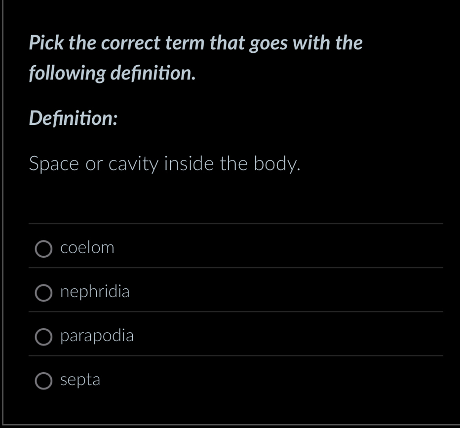 Pick the correct term that goes with the
following definition.
Defınition:
Space or cavity inside the body.
_
coelom
_
nephridia
_
parapodia
_
septa
_