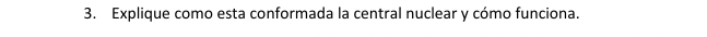 Explique como esta conformada la central nuclear y cómo funciona.