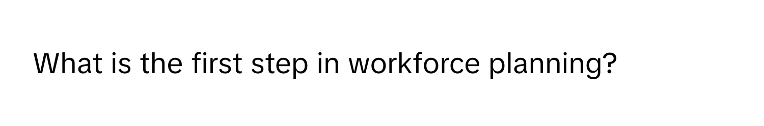 What is the first step in workforce planning?