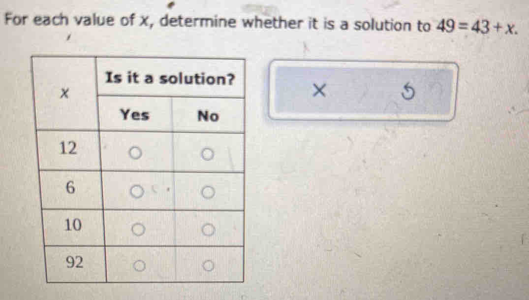 For each value of x, determine whether it is a solution to 49=43+x. 
×