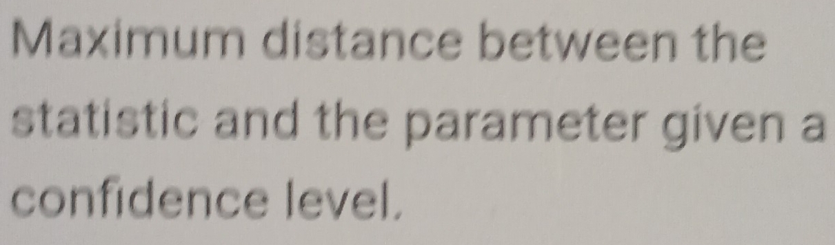 Maximum distance between the 
statistic and the parameter given a 
confidence level.