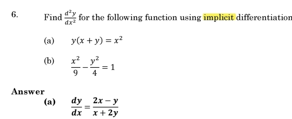 Find  d^2y/dx^2  for the following function using implicit differentiation 
(a) y(x+y)=x^2
(b)  x^2/9 - y^2/4 =1
Answer 
(a)  dy/dx = (2x-y)/x+2y 