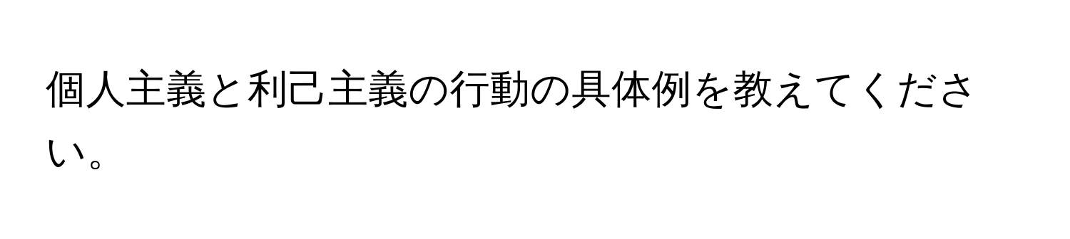 個人主義と利己主義の行動の具体例を教えてください。