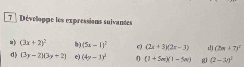 Développe les expressions suivantes 
a) (3x+2)^2 b) (5x-1)^2 c) (2x+3)(2x-3) d) (2m+7)^2
d) (3y-2)(3y+2) e) (4y-3)^2 1 (1+5m)(1-5m) g) (2-3t)^2