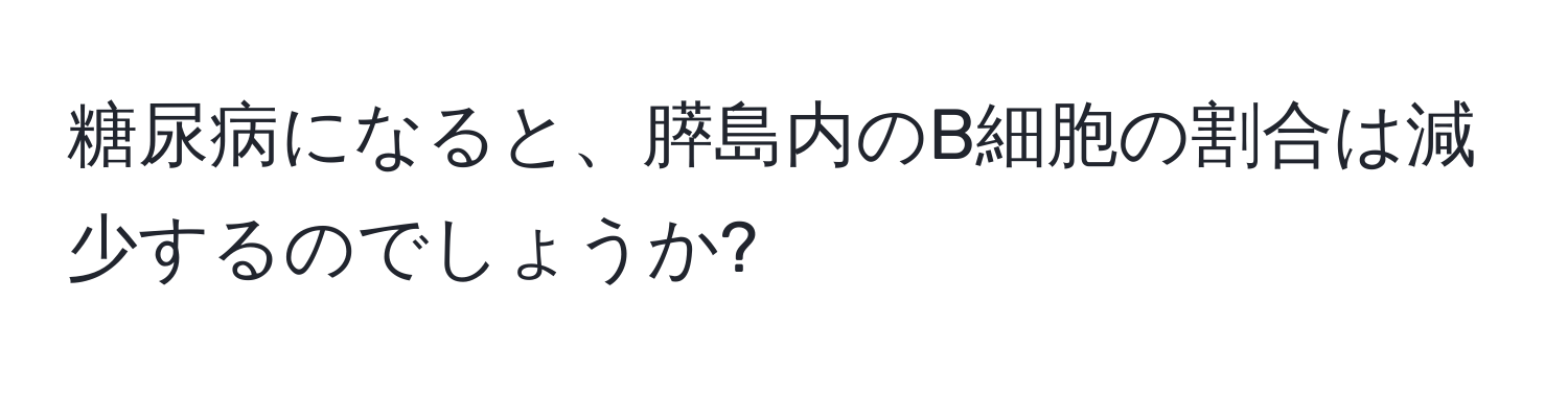 糖尿病になると、膵島内のB細胞の割合は減少するのでしょうか?