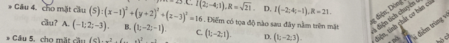 D. I(-2;4;-1), R=21. 
g diện; Dòng
Câu 4. cho mặt cầu (S):(x-1)^2+(y+2)^2+(z-3)^2=16 25.C. I(2;-4;1), R=sqrt(21). . Điểm có tọa độ nào sau đây nằm trên mặt
tiện, tính chất cơ bản c
cầu? A. (-1;2;-3). B. (1;-2;-1). C.
1 điện tích chuyên
Câu 5. cho mặt cầu (s).x^2· (..)^2 (1;-2;1). D. (1;-2;3). i điểm trùng v