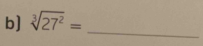 b] sqrt[3](27^2)=
_