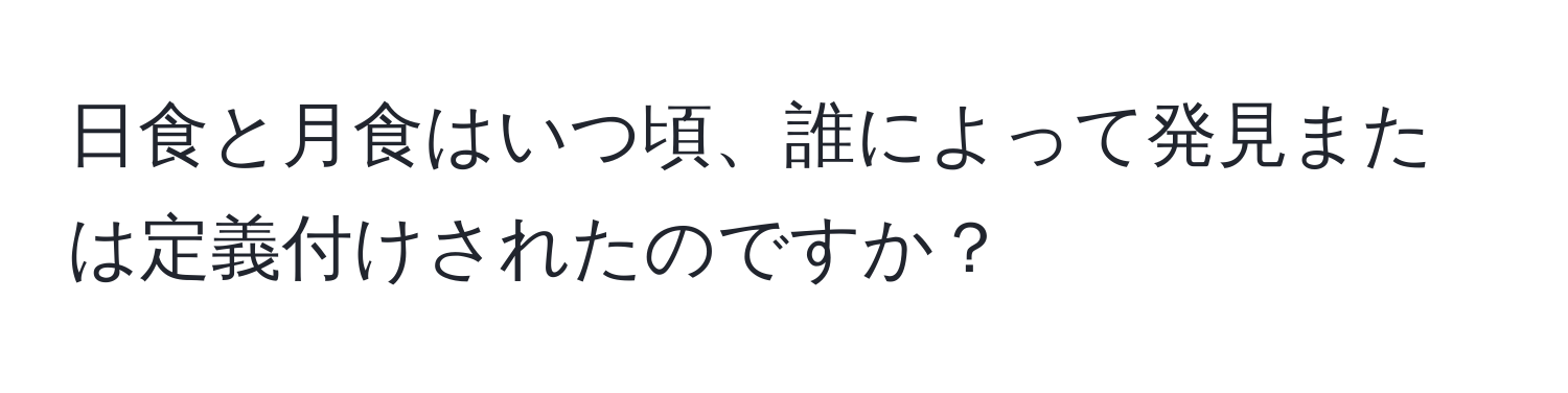 日食と月食はいつ頃、誰によって発見または定義付けされたのですか？