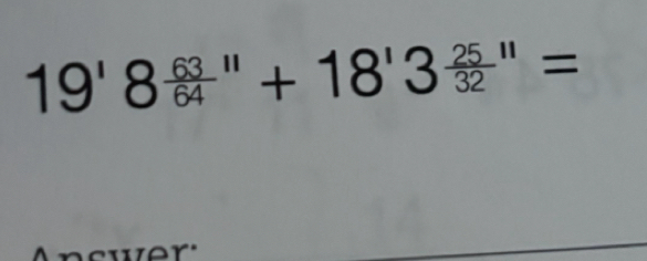 19'8 63/64 ''+18'3 25/32 ''=
e