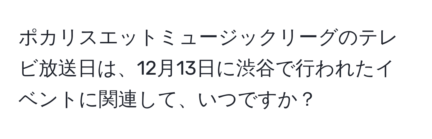 ポカリスエットミュージックリーグのテレビ放送日は、12月13日に渋谷で行われたイベントに関連して、いつですか？