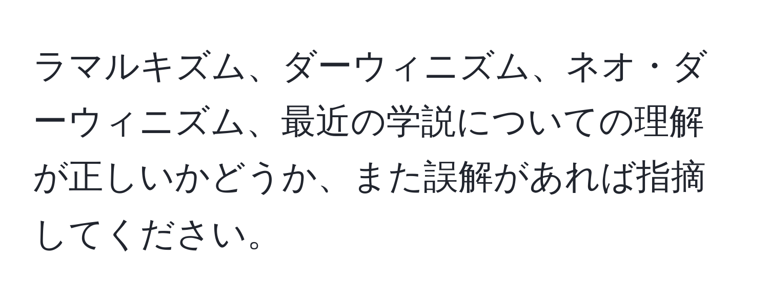 ラマルキズム、ダーウィニズム、ネオ・ダーウィニズム、最近の学説についての理解が正しいかどうか、また誤解があれば指摘してください。