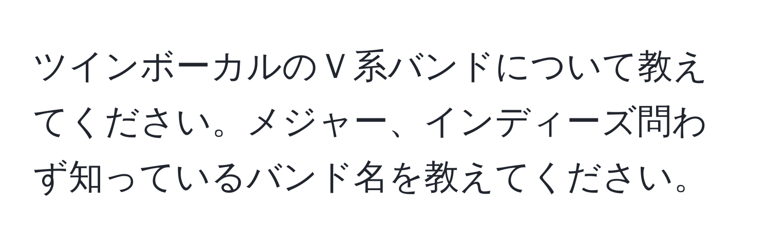 ツインボーカルのＶ系バンドについて教えてください。メジャー、インディーズ問わず知っているバンド名を教えてください。