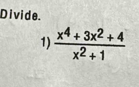 Divide. 
1)  (x^4+3x^2+4)/x^2+1 