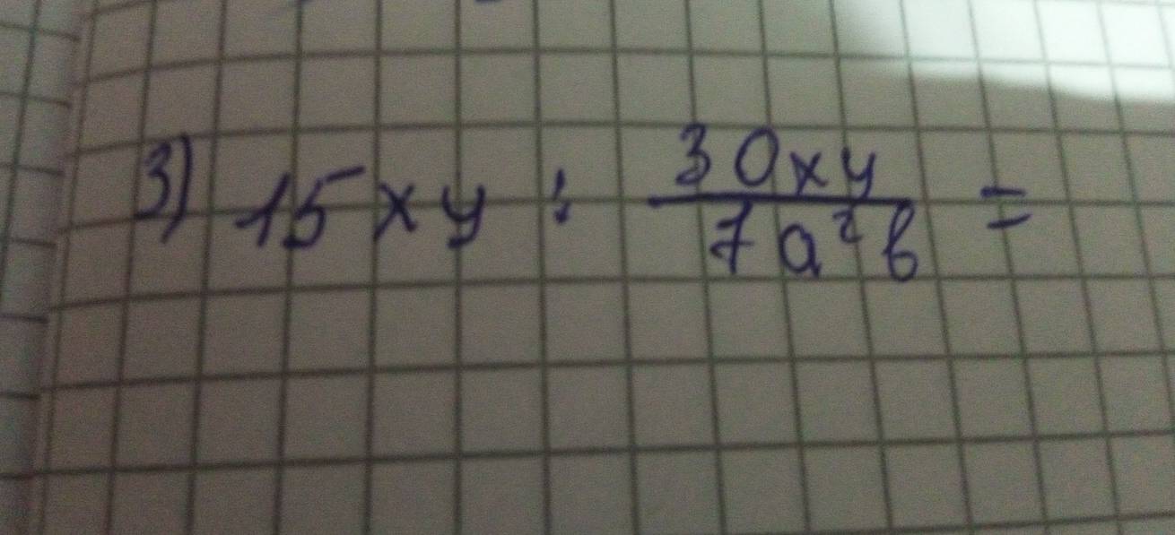 3 15xy: 30xy/7a^2b =