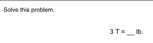 Solve this problem.
3T= _ Ib.