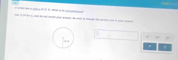 A circle has a cadius of 11 ft. What is its circumference? 
use 3.16 for m, and do not round your answer. Be sure to include the correct unit in your answer
60° 8°
x