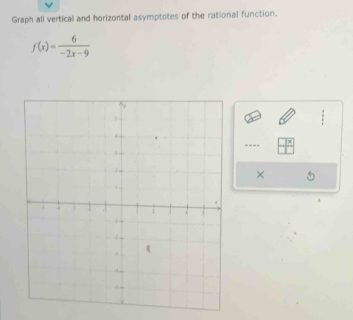 Graph all vertical and horizontal asymptotes of the rational function.
f(x)= 6/-2x-9 
---- 
×