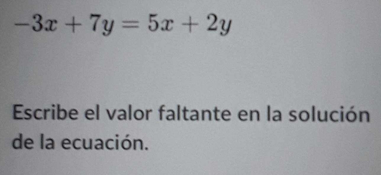 -3x+7y=5x+2y
Escribe el valor faltante en la solución 
de la ecuación.