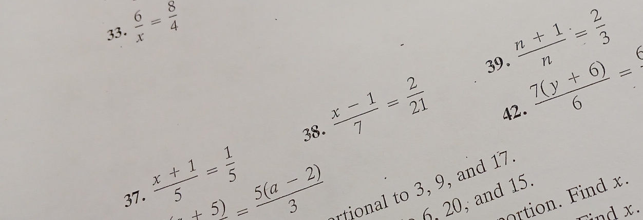  6/x = 8/4 
39.  (n+1)/n = 2/3 
6 
38.  (x-1)/7 = 2/21 
42.  (7(y+6))/6 =
37.  (x+1)/5 = 1/5 
_ +5)= (5(a-2))/3 
ioal to 3, 9, and 17
rtion. Find x. 
6. 20, and 15. 
Tind x.