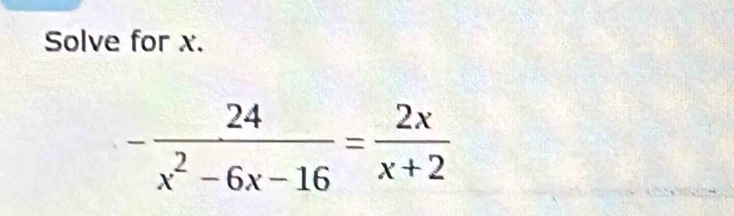 Solve for x.
- 24/x^2-6x-16 = 2x/x+2 