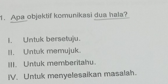 Apa objektif komunikasi dua hala?
I. Untuk bersetuju.
II. Untuk memujuk.
III. Untuk memberitahu.
IV. Untuk menyelesaikan masalah.